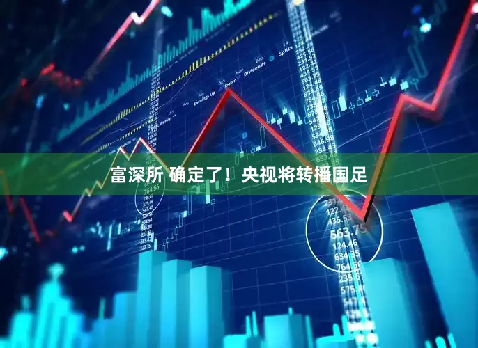 富深所 确定了！央视将转播国足