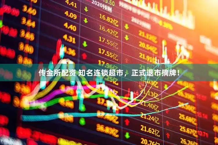 传金所配资 知名连锁超市，正式退市摘牌！