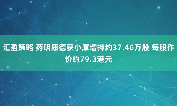 汇盈策略 药明康德获小摩增持约37.46万股 每股作价约79.3港元