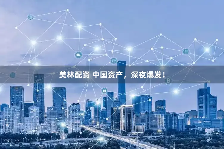 美林配资 中国资产，深夜爆发！