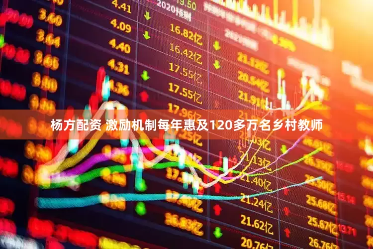 杨方配资 激励机制每年惠及120多万名乡村教师