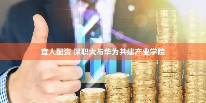 宜人配资 深职大与华为共建产业学院