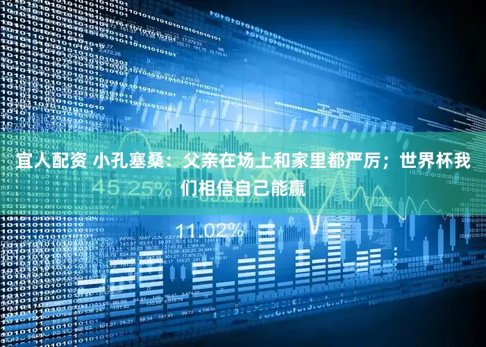 宜人配资 小孔塞桑：父亲在场上和家里都严厉；世界杯我们相信自己能赢
